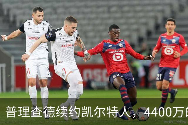 普理查德续约凯尔特人，4400万的投资回报值得期待