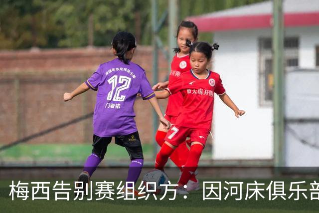 梅西告别赛组织方：因河床俱乐部限制，活动未能如愿