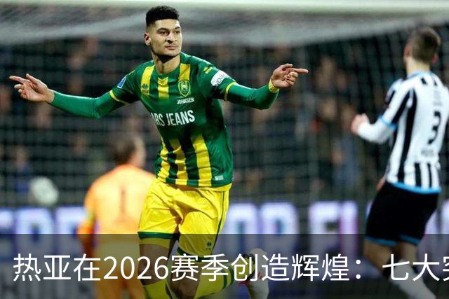 热亚在2026赛季创造辉煌：七大突破引领职业生涯新篇